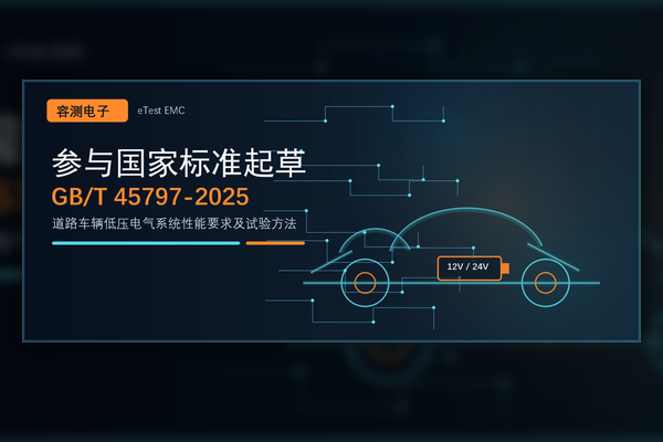 <b>参与国家标准GB/T 45797-2025起草，容测电子助力道路车辆低压电气系统验证能力提</b>